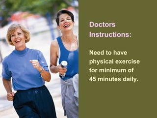 Doctors
Instructions:
Need to have
physical exercise
for minimum of
45 minutes daily.
 