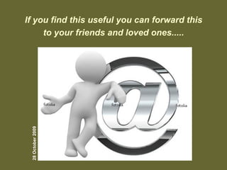 If you find this useful you can forward this
to your friends and loved ones.....28October2009
 