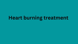 Heart burning treatment
 