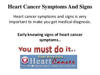 Heart Cancer Symptoms And Signs
  Heart cancer symptoms and signs is very
important to make you get medical diagnosis.

    Early knowing signs of heart cancer
               symptoms..
 