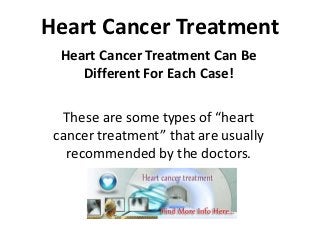 Heart Cancer Treatment
  Heart Cancer Treatment Can Be
     Different For Each Case!

  These are some types of “heart
 cancer treatment” that are usually
   recommended by the doctors.
 