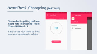 HeartCheck: Changelog [PART ONE]
Succeeded in getting realtime
heart rate monitoring from
Xiaomi Mi Band 1S.
Easy-to-use GUI able to host
next next developed modules
 