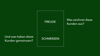 FREUDE 
SCHMERZEN 
Was zeichnet diese 
Kunden aus? 
Und was haben diese 
Kunden gemeinsam? 
 