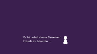 Es ist nobel einem Einzelnen 
Freude zu bereiten … 
 