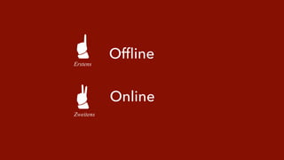 Erstens 
Zweitens 
Offline 
Online 
 
