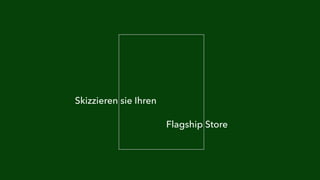 Skizzieren sie Ihren 
Flagship Store 
 