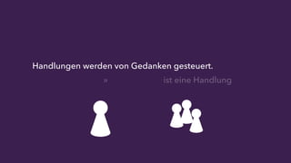 Handlungen werden von Gedanken gesteuert. 
» ist eine Handlung 
 