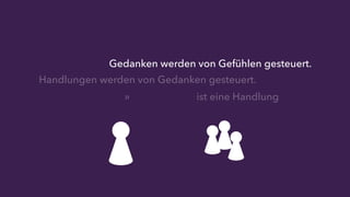 Gedanken werden von Gefühlen gesteuert. 
Handlungen werden von Gedanken gesteuert. 
» ist eine Handlung 
 