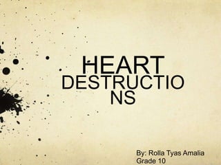 HEART DESTRUCTIONS By: Rolla Tyas Amalia Grade 10 