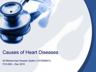 Causes of Heart Diseases
Ali Mohammad Hossein Zadeh (1101600641)
FCA 008 – Dec 2010
 