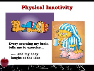 Physical Inactivity Every morning my brain tells me to exercise… … .. and my body laughs at the idea 