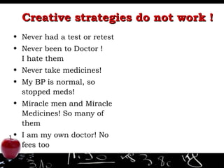 Creative strategies do not work ! Never had a test or retest Never been to Doctor !  I hate them Never take medicines! My BP is normal, so stopped meds! Miracle men and Miracle Medicines! So many of them I am my own doctor! No fees too 