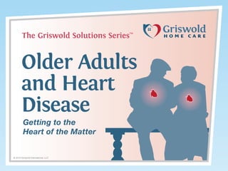 The Griswold Solutions Series

TM

Older Adults
and Heart
Disease
Getting to the
Heart of the Matter

© 2014 Griswold International, LLC

 