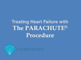 The PARACHUTE®
Procedure
Treating Heart Failure with
 