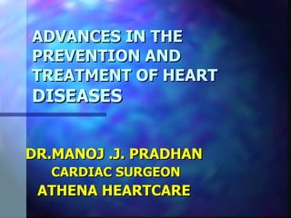 ADVANCES IN THE PREVENTION AND TREATMENT OF HEART DISEASES   DR.MANOJ .J. PRADHAN CARDIAC SURGEON ATHENA HEARTCARE 