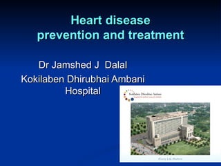 Heart disease
   prevention and treatment

   Dr Jamshed J Dalal
Kokilaben Dhirubhai Ambani
         Hospital
 