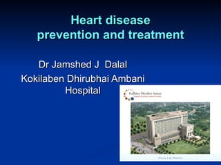 Heart disease
   prevention and treatment

   Dr Jamshed J Dalal
Kokilaben Dhirubhai Ambani
         Hospital
 