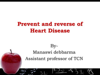 Prevent and reverse of
Heart Disease
By-
Manaswi debbarma
Assistant professor of TCN
 