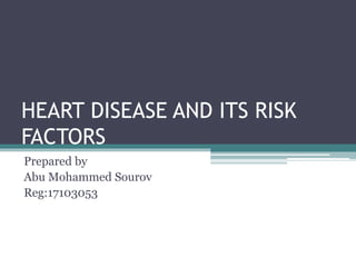 HEART DISEASE AND ITS RISK
FACTORS
Prepared by
Abu Mohammed Sourov
Reg:17103053
 