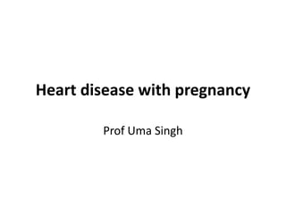 Heart disease with pregnancy
Prof Uma Singh
 