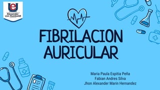 FIBRILACION
AURICULAR
Maria Paula Espitia Peña
Fabian Andres Silva
Jhon Alexander Marin Hernandez
 