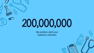 200,000,000
Big numbers catch your
audience’s attention
 