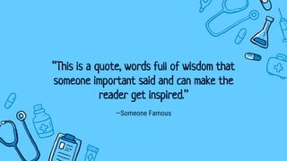 —Someone Famous
“This is a quote, words full of wisdom that
someone important said and can make the
reader get inspired.”
 
