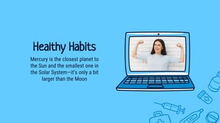 Mercury is the closest planet to
the Sun and the smallest one in
the Solar System—it’s only a bit
larger than the Moon
Healthy Habits
 