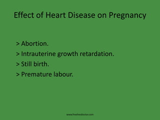 Effect of Heart Disease on Pregnancy
> Abortion.
> Intrauterine growth retardation.
> Still birth.
> Premature labour.
www.freelivedioctor.com
 