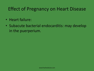 Effect of Pregnancy on Heart Disease
• Heart failure:
• Subacute bacterial endocarditis: may develop
in the puerperium.
www.freelivedioctor.com
 