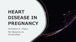 HEART
DISEASE IN
PREGNANCY
Dr.Nishant K. Thakur
MD Obstetrics &
Gynaecology
 