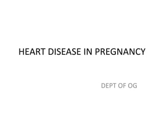 HEART DISEASE IN PREGNANCY
DEPT OF OG
 