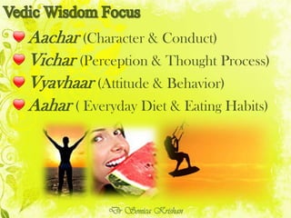 Aachar (Character & Conduct)
Vichar (Perception & Thought Process)
Vyavhaar (Attitude & Behavior)
Aahar ( Everyday Diet & Eating Habits)
Dr Sonica Krishan
 