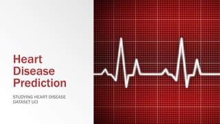 Heart
Disease
Prediction
STUDYING HEART DISEASE
DATASET UCI
 