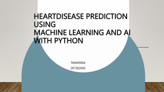 HEARTDISEASE PREDICTION
USING
MACHINE LEARNING AND AI
WITH PYTHON
TAMANNA
201302045
 