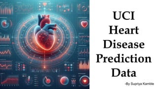 UCI
Heart
Disease
Prediction
Data
-By Supriya Kamble
 