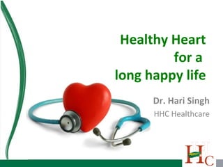 Healthy Heart
         for a
long happy life
      Dr. Hari Singh
      HHC Healthcare
 