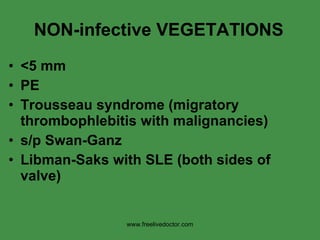 NON-infective VEGETATIONS <5 mm PE Trousseau syndrome (migratory thrombophlebitis with malignancies) s/p Swan-Ganz Libman-Saks with SLE (both sides of valve) www.freelivedoctor.com 