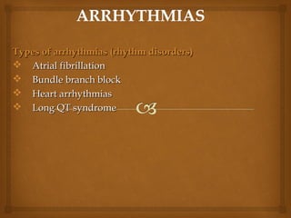 Types of arrhythmias (rhythm disorders)Types of arrhythmias (rhythm disorders)
 Atrial fibrillationAtrial fibrillation
 Bundle branch blockBundle branch block
 Heart arrhythmiasHeart arrhythmias
 Long QT syndromeLong QT syndrome
 