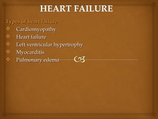 Types of heart failureTypes of heart failure
 CardiomyopathyCardiomyopathy
 Heart failureHeart failure
 Left ventricular hypertrophyLeft ventricular hypertrophy
 MyocarditisMyocarditis
 Pulmonary edemaPulmonary edema
 