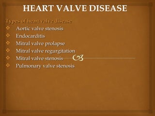 Types of heart valve diseaseTypes of heart valve disease
 Aortic valve stenosisAortic valve stenosis
 EndocarditisEndocarditis
 Mitral valve prolapseMitral valve prolapse
 Mitral valve regurgitationMitral valve regurgitation
 Mitral valve stenosisMitral valve stenosis
 Pulmonary valve stenosisPulmonary valve stenosis
 