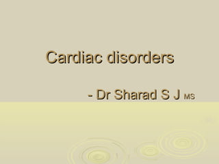 Cardiac disordersCardiac disorders
- Dr Sharad S J- Dr Sharad S J MSMS
 