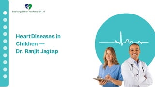 Heart Diseases in
Children —
Dr. Ranjit Jagtap
 