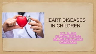 HEART DISEASES
IN CHILDREN
OCT, 24, 2020
DR KAMAL MURTAZA
MD, DNB, DNB SS (PEDS
CARDIOLOGY)
1
 