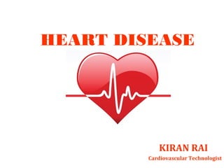 HEART DISEASE
KIRAN RAI
Cardiovascular Technologist
 