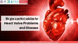 www.cardio-chennai.billrothhospitals.com
Heart Valve Problems
and Disease
We give a perfect solution for
 