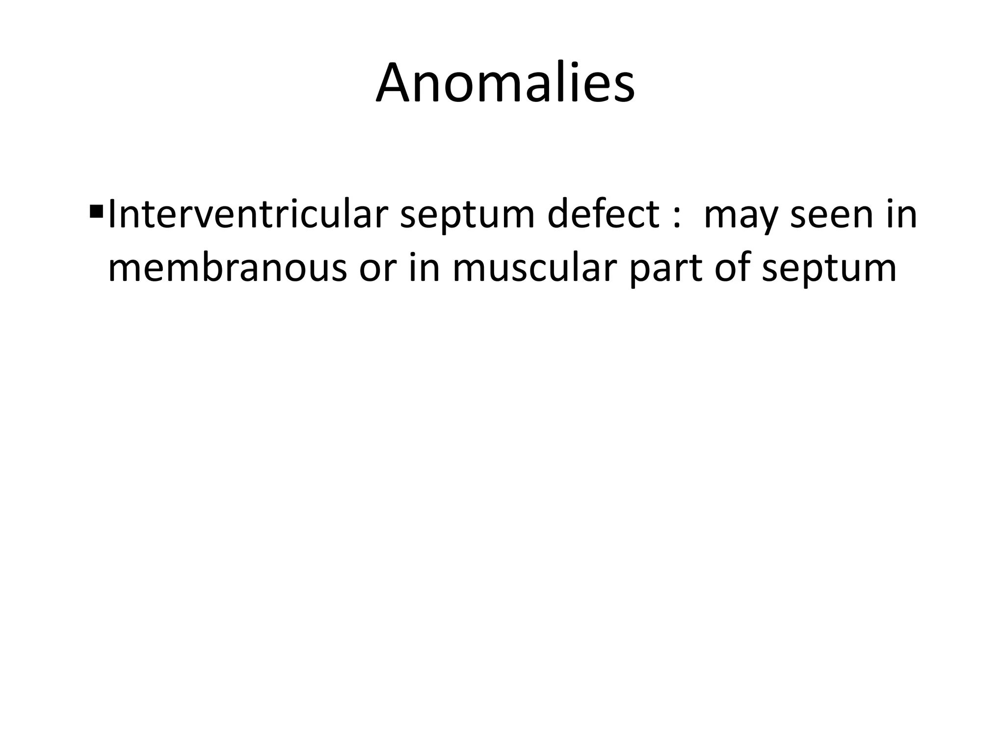 Anomalies

Interventricular septum defect : may seen in
 membranous or in muscular part of septum
 