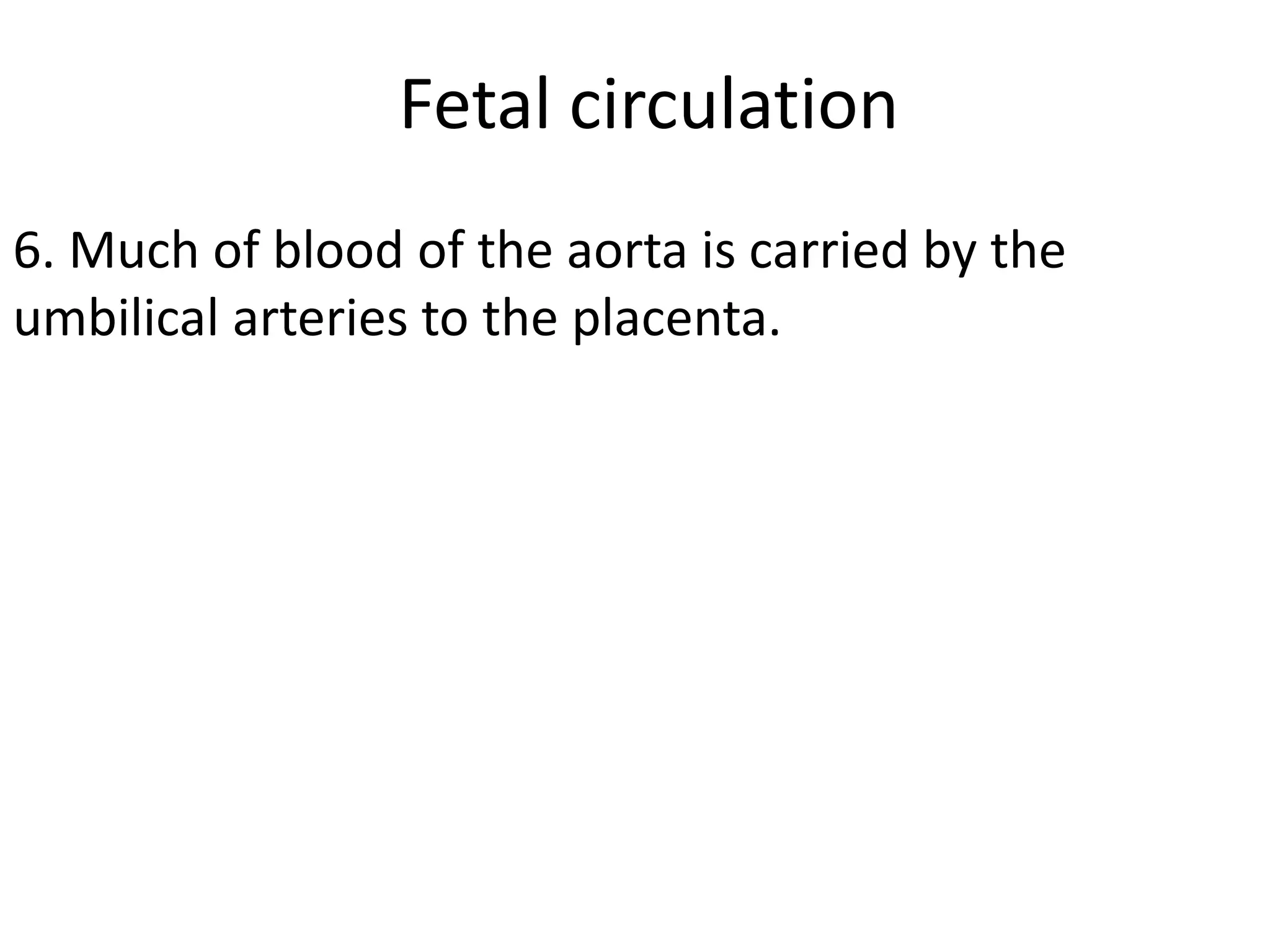 Fetal circulation
6. Much of blood of the aorta is carried by the
umbilical arteries to the placenta.
 
