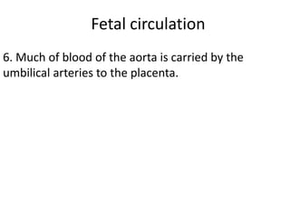 Fetal circulation
6. Much of blood of the aorta is carried by the
umbilical arteries to the placenta.
 
