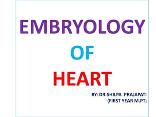 EMBRYOLOGY
    OF
  HEART
     BY: DR.SHILPA PRAJAPATI
            (FIRST YEAR M.PT)
 
